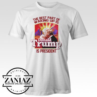 Tshirt The Best Part Of Waking Up Is Donald Trump