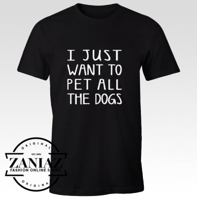 Cheap Tshirt I Just Want To PET ALL The DOGS Shirt Gift