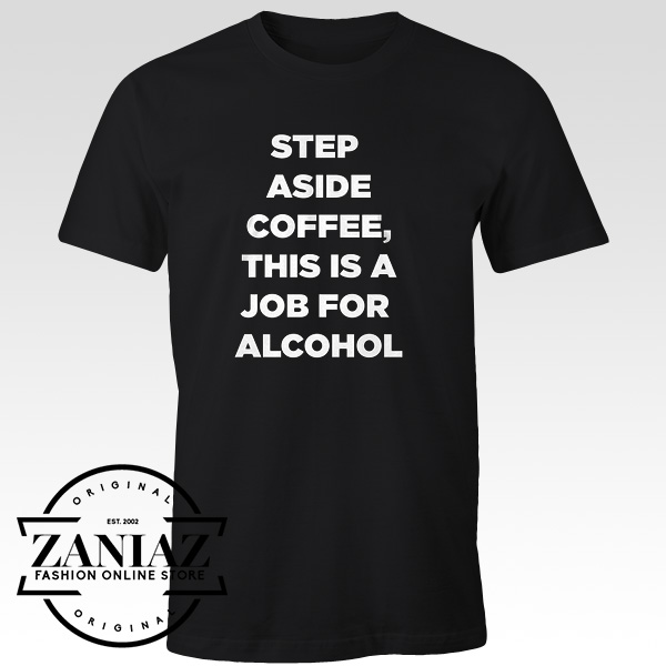 Step Aside Coffee Tshirt Alcohol is Here Quotes Tee