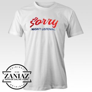 Sorry I Wasn't Listening T-shirt