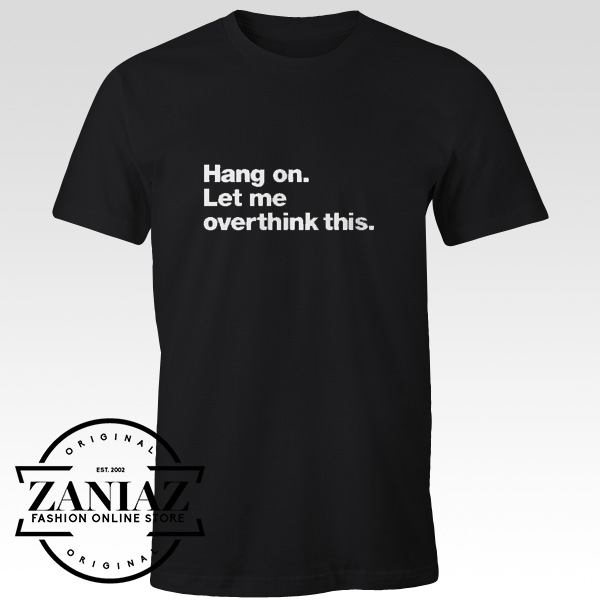 Hang on. Let me Overthink This. Gift Quotes Tshirt