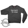 Too Busy To Care Sweatshirt Crewneck Size S-3XL