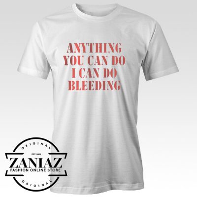 Anything You Can Do I Can Do Bleeding T shirt