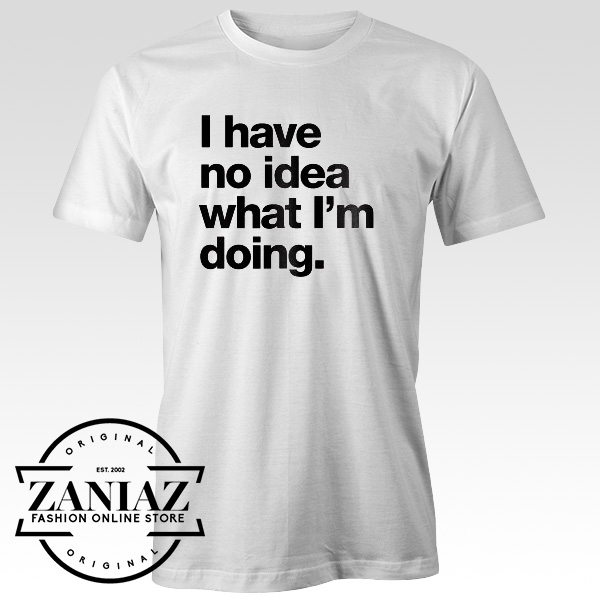 The Best T-Shirt I Have No Idea What I’m Doing - Fashion Graphic Online ...