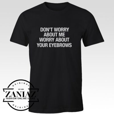 Buy Cheap Tshirt Worry About Your Eyebrows