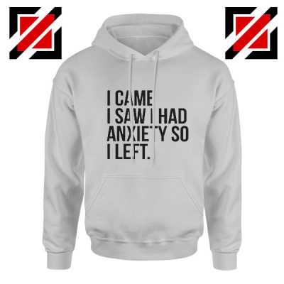 Quotes Gift Hoodie I Came I Saw I Had Anxiety So I Left Hoodies Unisex Grey