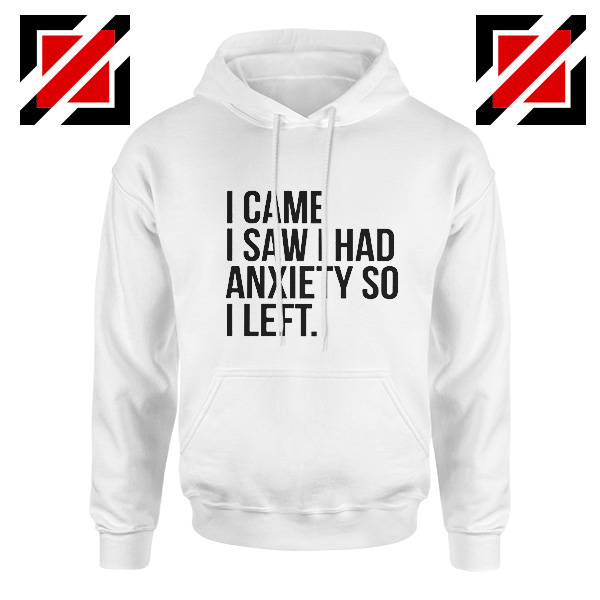 Quotes Gift Hoodie I Came I Saw I Had Anxiety So I Left Hoodies Unisex White