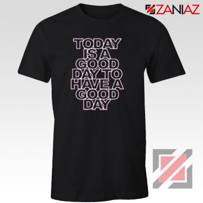 Today is a good Day to Have a Good Day Shirt Gift Cheap Tshirt Black