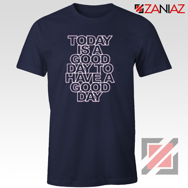 Today is a good Day to Have a Good Day Shirt Gift Cheap Tshirt Navy Blue