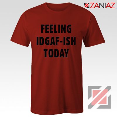 Feeling IDGAF Today Funny Unisex Shirt Women Offensive Shirt Red