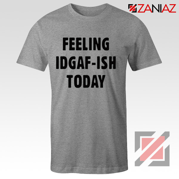Feeling IDGAF Today Funny Unisex Shirt Women Offensive Shirt Sport Grey
