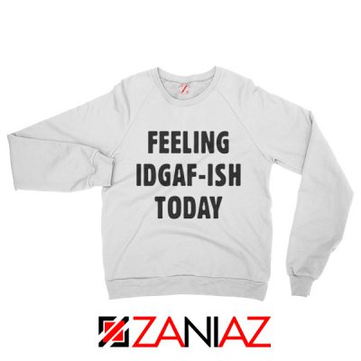 Feeling IDGAF Today Funny Unisex Sweatshirt Women Offensive Sweater White
