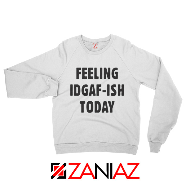 Feeling IDGAF Today Funny Unisex Sweatshirt Women Offensive Sweater White