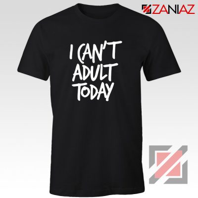 I Can't Adult Today Shirt Funny Women's T Shirt Gift for Her Black