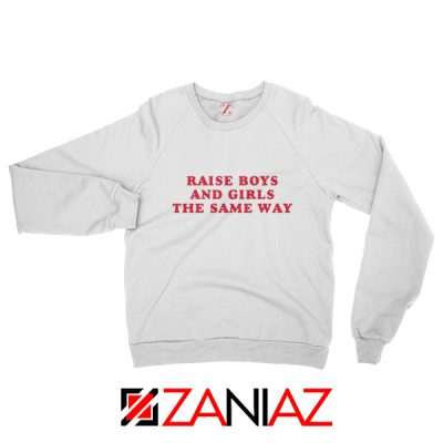 Raise Boys and Girls the Same Way Sweatshirt Fashion Sweatshirt White