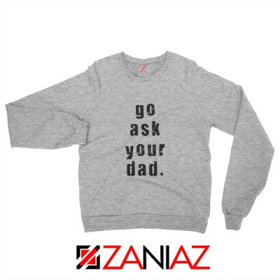 Go Ask Your Dad Sweatshirt Inspirational Sweatshirt Mom Size S-2XL Sport Grey