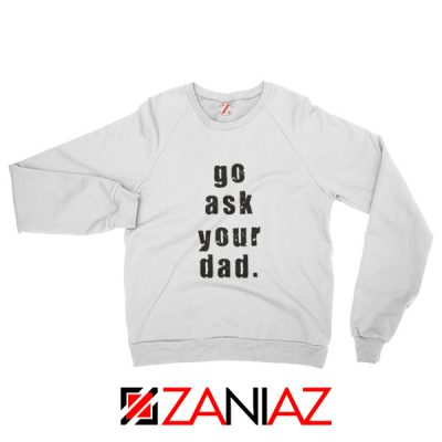 Go Ask Your Dad Sweatshirt Inspirational Sweatshirt Mom Size S-2XL White