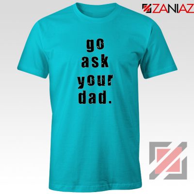 Go Ask Your Dad T Shirt Inspirational Tee Shirt for Mom Size S-3XL Light Blue