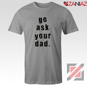Go Ask Your Dad T-Shirt