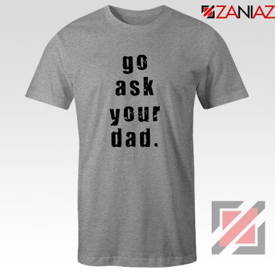 Go Ask Your Dad T Shirt Inspirational Tee Shirt for Mom Size S-3XL Sport Grey