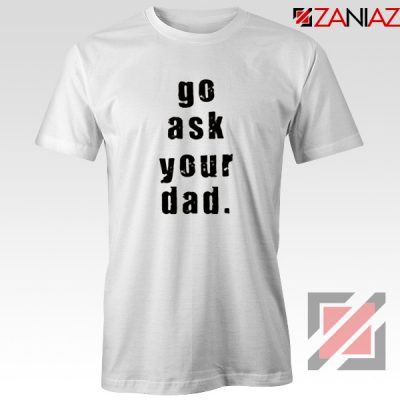 Go Ask Your Dad T Shirt Inspirational Tee Shirt for Mom Size S-3XL White