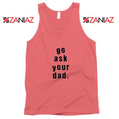 Go Ask Your Dad Tank Top Inspirational Tank Top for Mom Size S-3XL Coral