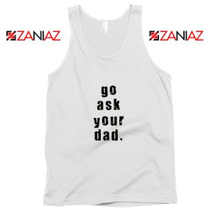 Go Ask Your Dad Tank Top Inspirational Tank Top for Mom Size S-3XL White