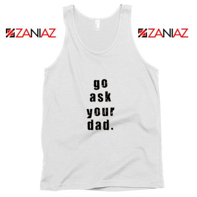 Go Ask Your Dad Tank Top Inspirational Tank Top for Mom Size S-3XL White