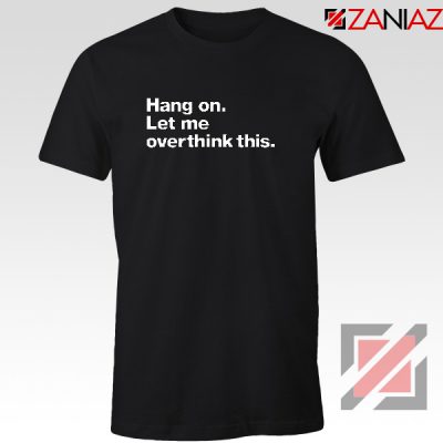 Hang On T-shirt Let Me Overthink This Women T-shirt Size S-3XL Black