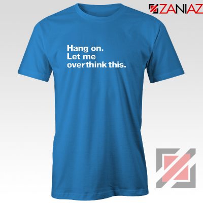 Hang On T-shirt Let Me Overthink This Women T-shirt Size S-3XL Blue