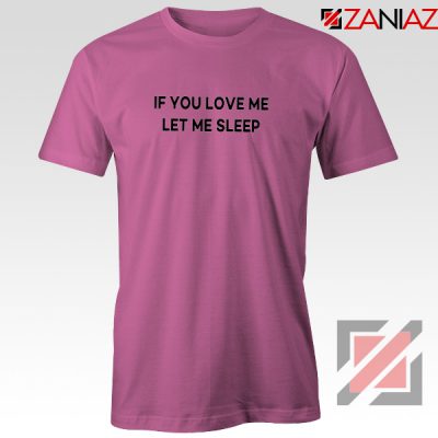If You Love Me Let Me Sleep T-Shirt Women Tee Shirt Size S-3XL Pink