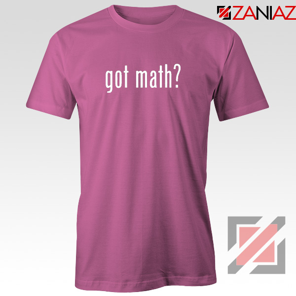 Got Math Tee Shirt Mathmatics Teacher Tshirts Funny S-3XL Pink
