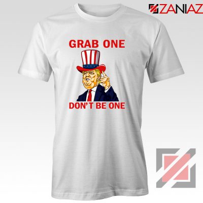Grab One Don't Be One Tshirt Trump Quote Tee Shirt S-3XL White