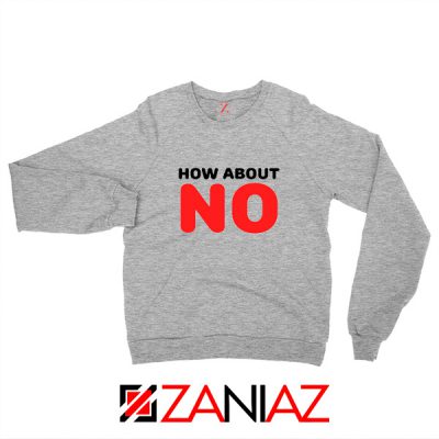 How about NO Quote Sweatshirt Provocative Best Sweatshirt Size S-2XL