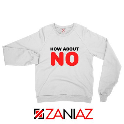How about NO Quote Sweatshirt Provocative Best Sweatshirt Size S-2XL White