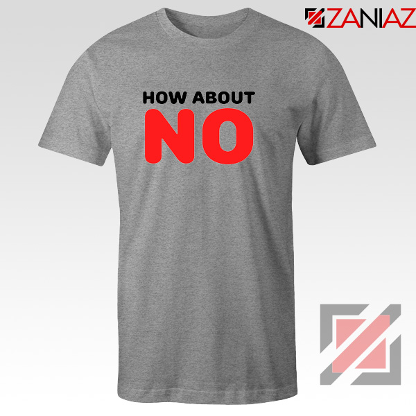 How about NO Quote T-Shirt Provocative Best Tee Shirt Size S-3XL Sport Grey