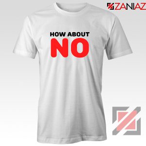 How about NO Quote T-Shirt Provocative Best Tee Shirt Size S-3XL White
