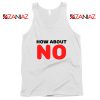 How about NO Quote Tank Top Provocative Best Tank Top Size S-3XL