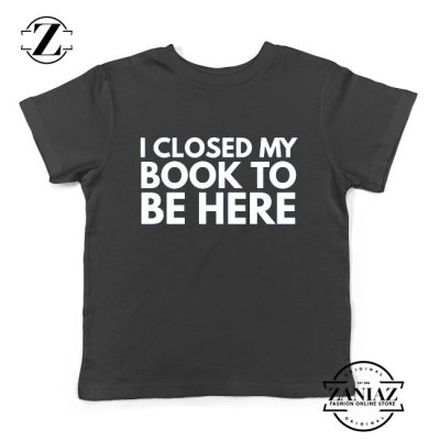 I Closed My Book To Be Here Kids Tshirt Book Lover Black Youth Tees S-XL