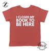I Closed My Book To Be Here Kids Tshirt Book Lover Youth Tees S-XL