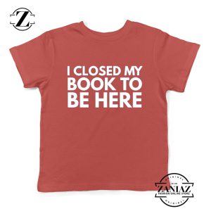 I Closed My Book To Be Here Kids Tshirt Book Lover Youth Tees S-XL