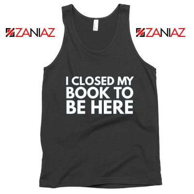 I Closed My Book To Be Here Tank Top Book Lover Tops S-3XL