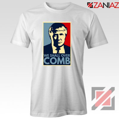 We Shall Over Comb Tshirt Funny Donald Trump Tee Shirts S-3XL White