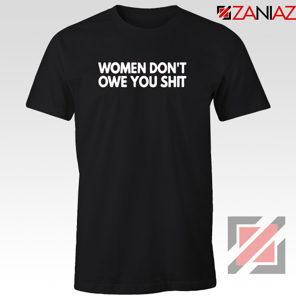 Women Don't Owe You Shit Tshirt Feminist Quote Tee Shirts S-3XL Black