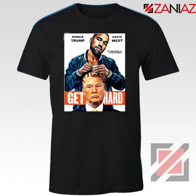 Get Hard Kanye West Donald Trump Black Tshirt