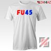 FU45 Anti Trump Tshirt