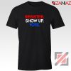 Register Show Up Vote Tshirt