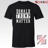Donald Trump Matter Tshirt