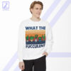 What The Fucculent Sweatshirt - Funny Cactus